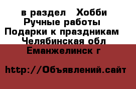  в раздел : Хобби. Ручные работы » Подарки к праздникам . Челябинская обл.,Еманжелинск г.